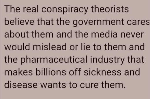 message-real-conspiracy-theorists-believe-government-cares-about-them-media-would-never-mislead-pharma-wants-to-cure.jpg